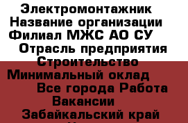 Электромонтажник › Название организации ­ Филиал МЖС АО СУ-155 › Отрасль предприятия ­ Строительство › Минимальный оклад ­ 35 000 - Все города Работа » Вакансии   . Забайкальский край,Чита г.